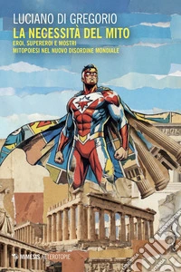 La necessità del mito. Eroi, supereroi e mostri. Mitopoiesi nel nuovo disordine mondiale libro
