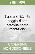 La stupidità. Un saggio d'arte oratoria come recitazione libro