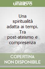 Una spiritualità adatta ai tempi. Tra post-ateismo e compresenza libro