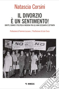 Il divorzio è un sentimento! Diritti, donne e politica a Modena tra gli anni '60 e '70 libro