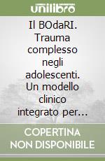 Il BOdaRI. Trauma complesso negli adolescenti. Un modello clinico integrato per l'età evolutiva