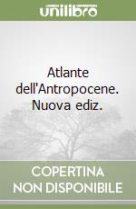 Atlante dell'Antropocene. Nuova ediz. libro