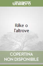 Rilke o l'altrove libro