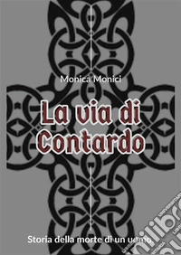 La via di Contardo. Storia della morte di un uomo. Nuova ediz. libro