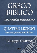 Greco biblico. Una semplice introduzione. Quattro lezioni con note grammaticali di base libro