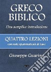 Greco biblico. Una semplice introduzione. Quattro lezioni con note grammaticali di base libro di Guarino Giuseppe