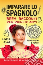 Imparare lo spagnolo. Brevi racconti per principianti. Per bambini e adulti. Livelli A1-A2