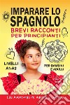 Imparare lo spagnolo. Brevi racconti per principianti. Per bambini e adulti. Livelli A1-A2 libro