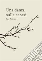 Una danza sulle ceneri. Raccolta di pensieri e poesie libro