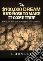 The $100,000 dream and how to make it come true. Achieve fantastic new wealth with «psycho-imagery»! libro