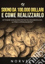 Il sogno da 100.000 dollari e come realizzarlo. Ottenere una nuova fantastica ricchezza con la «psico-immaginazione»! libro