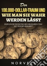 Der 100.000-Dollar-Traum und wie man sie wahr werden lässt. Erzielen Sie fantastischen neuen Reichtum mit '«Psycho-Imagery»! libro