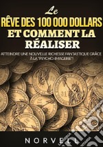 Le rêve des 100 000 dollars et comment la réaliser. Atteindre une nouvelle richesse fantastique grâce à la «psycho-imagerie»! libro