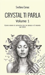 Crystal ti parla. Come vivere in armonia con te stesso e il mondo nel 2023. Vol. 1