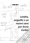 Londra, anguille e un nuovo caso per Anna Corbia. Nuova ediz. libro di Rossi Monica