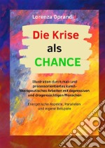 Die Krise als Chance. Illustration durch mal- und prozessorientiertes kunsttherapeutisches Arbeiten mit depressiven und drogensüchtigen Menschen. Ediz. illustrata libro