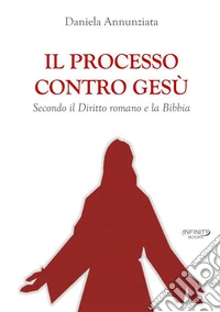 Il processo contro Gesù. Secondo il Diritto romano e la Bibbia. Nuova ediz. libro