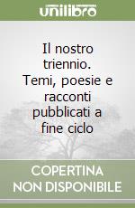 Il nostro triennio. Temi, poesie e racconti pubblicati a fine ciclo