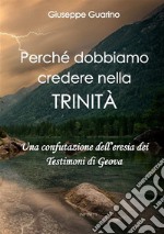 Perché dobbiamo credere nella Trinità. Una confutazione dell'eresia dei Testimoni di Geova libro