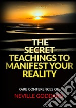 The Secret Teachings to Manifest Your Reality. Rare Conferences of Neville Goddard libro