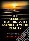 The Secret Teachings to Manifest Your Reality. Rare Conferences of Neville Goddard libro