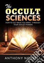 The cccult sciences. How to get what you want through your occult powers libro