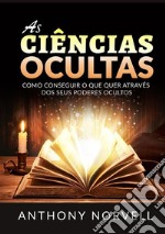 As ciências ocultas. Como conseguir o que quer através dos seus poderes ocultos libro