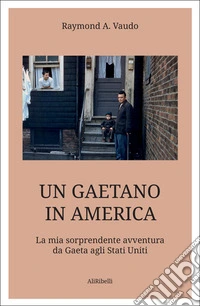 Un gaetano in America. La mia sorprendente avventura da Gaeta agli Stati Uniti libro