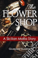 The flower shop. A Sicilian mafia story libro