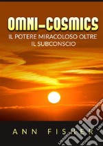 Omni-cosmics. Il potere miracoloso oltre il subconscio