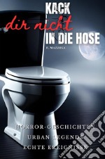 Kack dir nicht in die Hose. Horror Geschichten, Urban Legends, echte Ereignisse libro