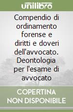 Compendio di ordinamento forense e diritti e doveri dell'avvocato. Deontologia per l'esame di avvocato libro