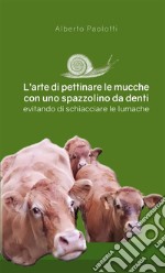 L'arte di pettinare le mucche con uno spazzolino da denti evitando di schiacciare le lumache. Nuova ediz. libro