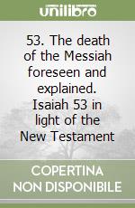 53. The death of the Messiah foreseen and explained. Isaiah 53 in light of the New Testament libro