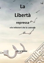 La libertà repressa e le inibizioni che la castrano