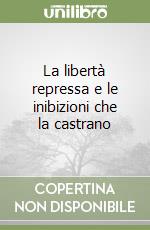 La libertà repressa e le inibizioni che la castrano