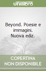 Beyond. Poesie e immagini. Nuova ediz.