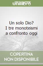 Un solo Dio? I tre monoteismi a confronto oggi libro