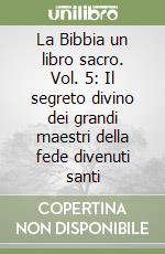 La Bibbia un libro sacro. Vol. 5: Il segreto divino dei grandi maestri della fede divenuti santi libro