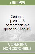 Continue please. A comprehensive guide to ChatGPT libro