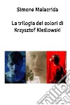 La trilogia dei colori di Krzysztof Kie?lowski libro di Malacrida Simone