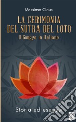 La cerimonia del Sutra del loto. Il Gongyo in italiano. Storia ed esegesi libro