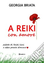 A Reiki con amore. Pillole di Reiki Usui e altre parole d'amore libro