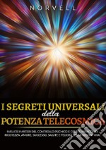 I segreti universali della potenza telecosmica. Svelate i misteri del controllo psichico e create miracoli di ricchezza, amore, successo, salute e felicità nella vostra vita! libro