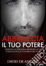 Abbraccia il tuo potere. Diventa la versione migliore di te stesso e vivi la tua migliore vita libro