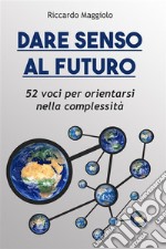 Dare senso al futuro. 52 voci per orientarsi nella complessità libro