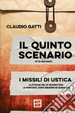 Il quinto scenario. Atto secondo. I missili di Ustica. La strage del 27 giugno 1980. Le risposte, dopo decenni di domande libro