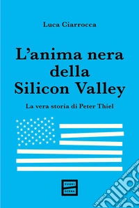 L'anima nera della Silicon Valley. La vera storia di Peter Thiel libro
