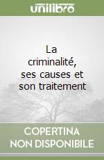 La criminalité, ses causes et son traitement