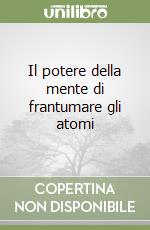 Il potere della mente di frantumare gli atomi libro